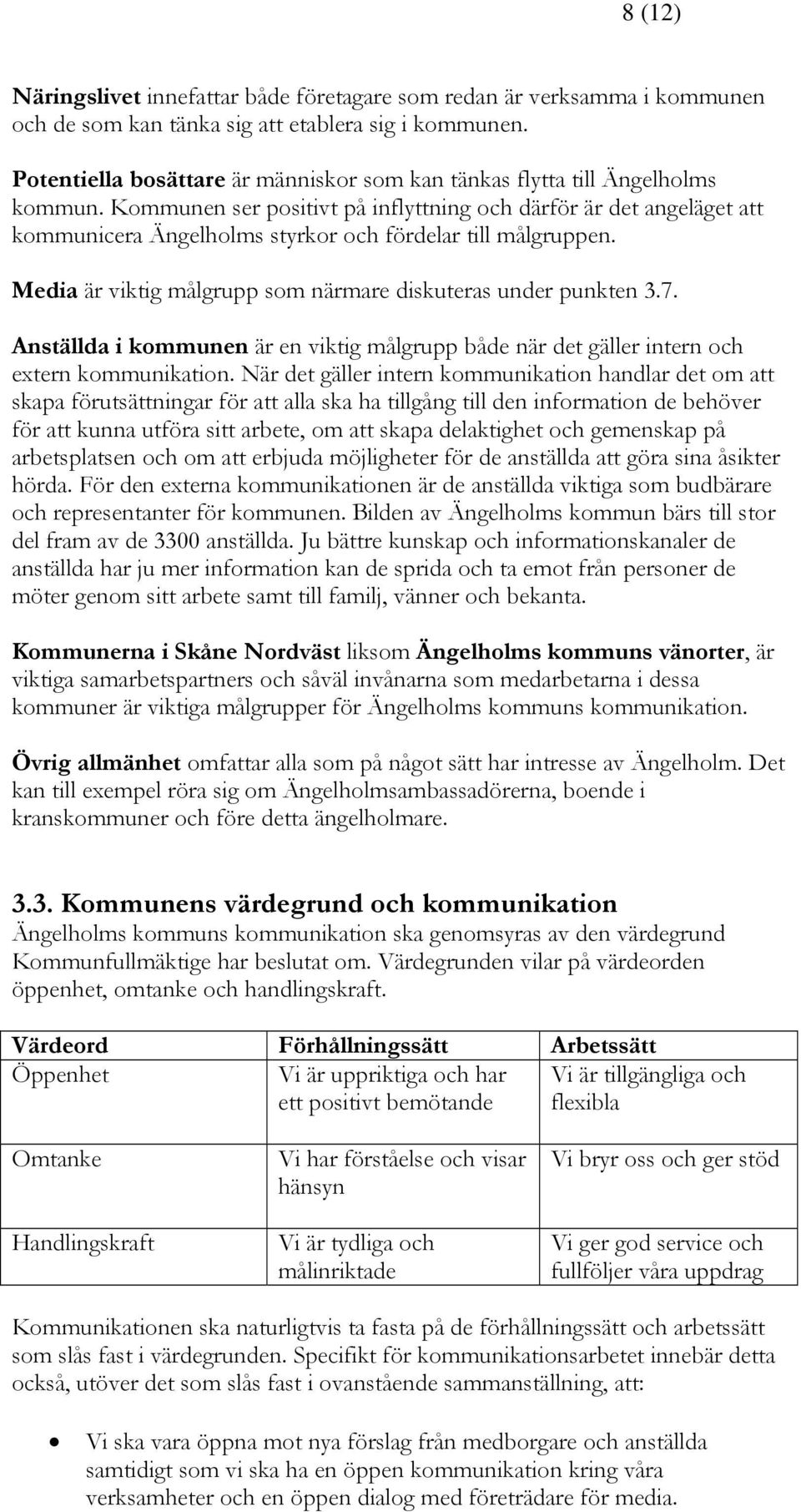 Kommunen ser positivt på inflyttning och därför är det angeläget att kommunicera Ängelholms styrkor och fördelar till målgruppen. Media är viktig målgrupp som närmare diskuteras under punkten 3.7.