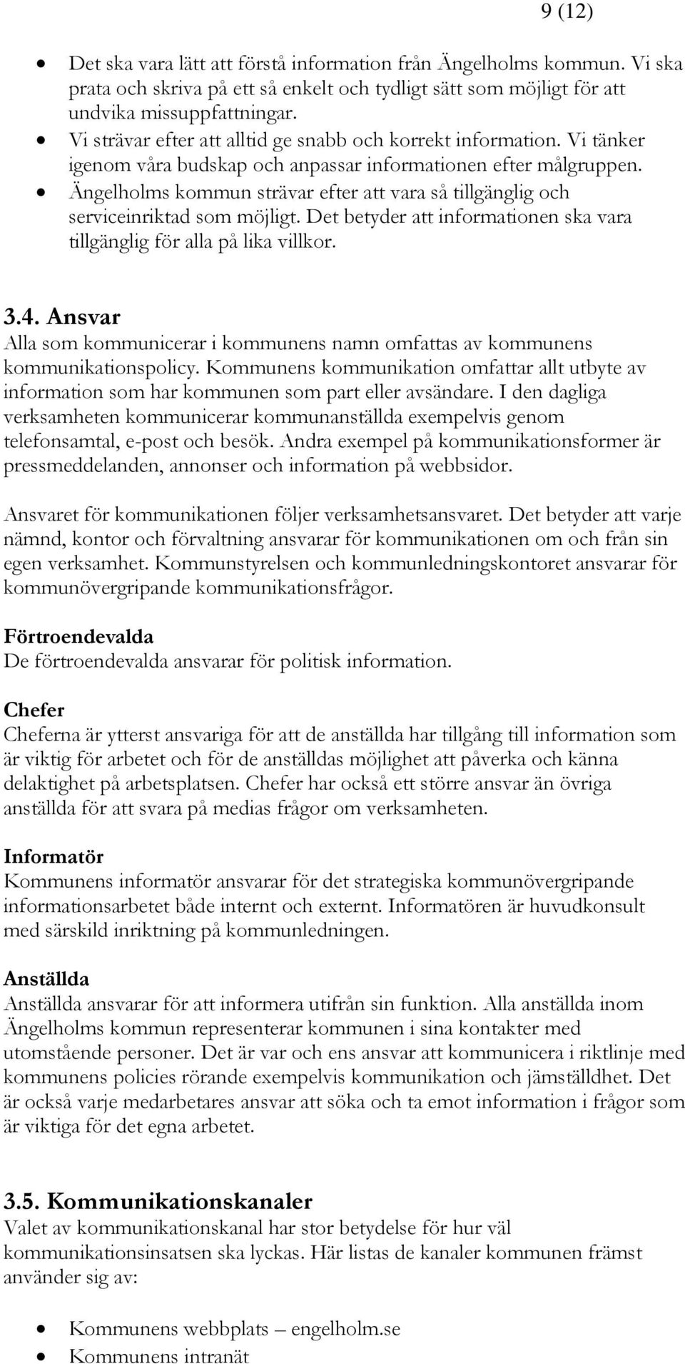 Ängelholms kommun strävar efter att vara så tillgänglig och serviceinriktad som möjligt. Det betyder att informationen ska vara tillgänglig för alla på lika villkor. 3.4.