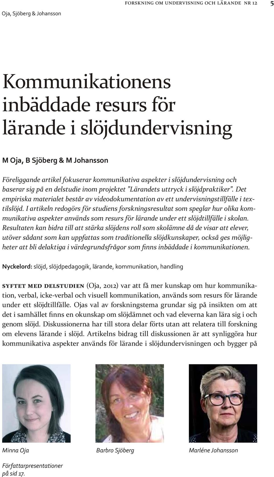 I artikeln redogörs för studiens forskningsresultat som speglar hur olika kommunikativa aspekter används som resurs för lärande under ett slöjdtillfälle i skolan.