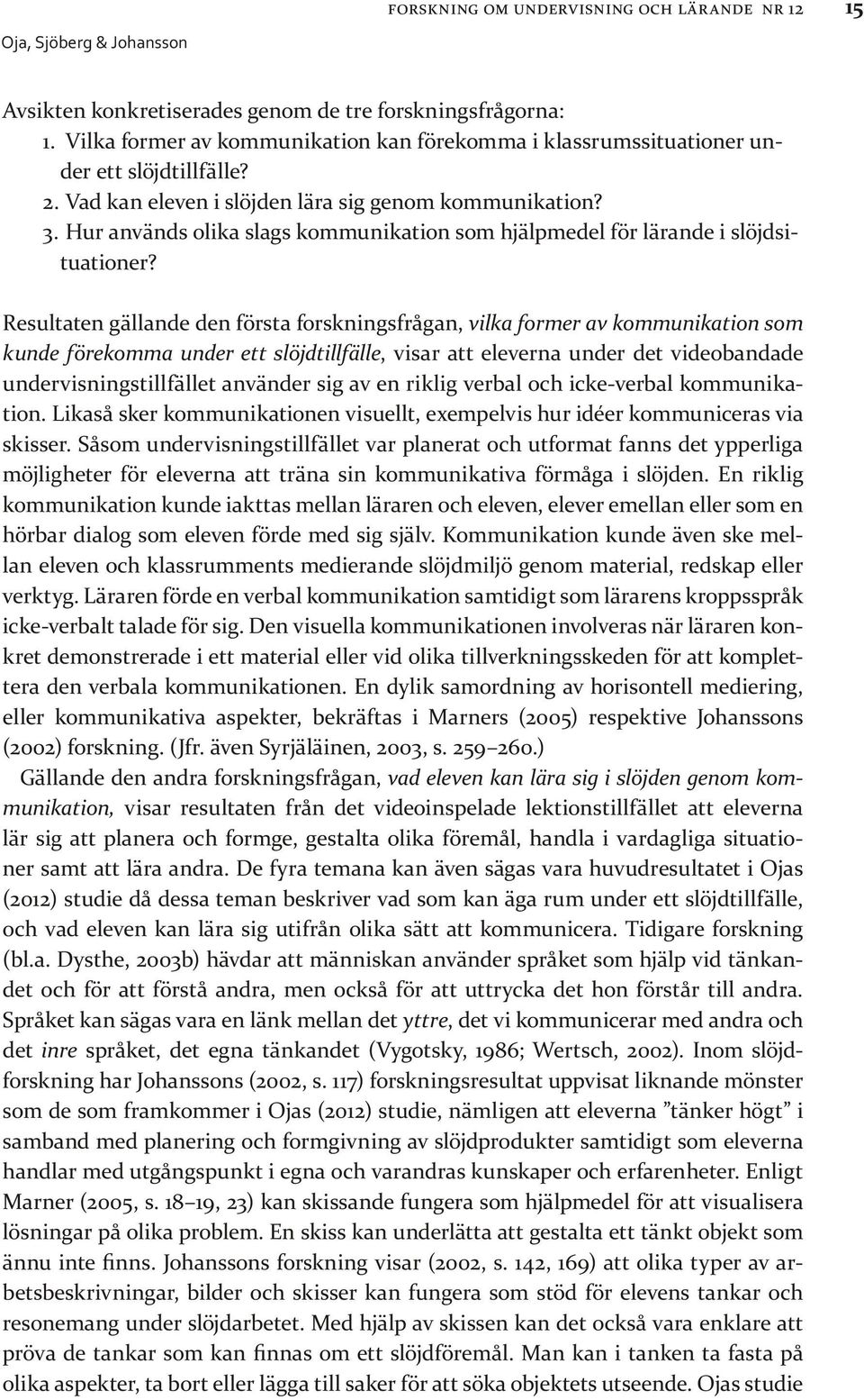 Resultaten gällande den första forskningsfrågan, vilka former av kommunikation som kunde förekomma under ett slöjdtillfälle, visar att eleverna under det videobandade undervisningstillfället använder