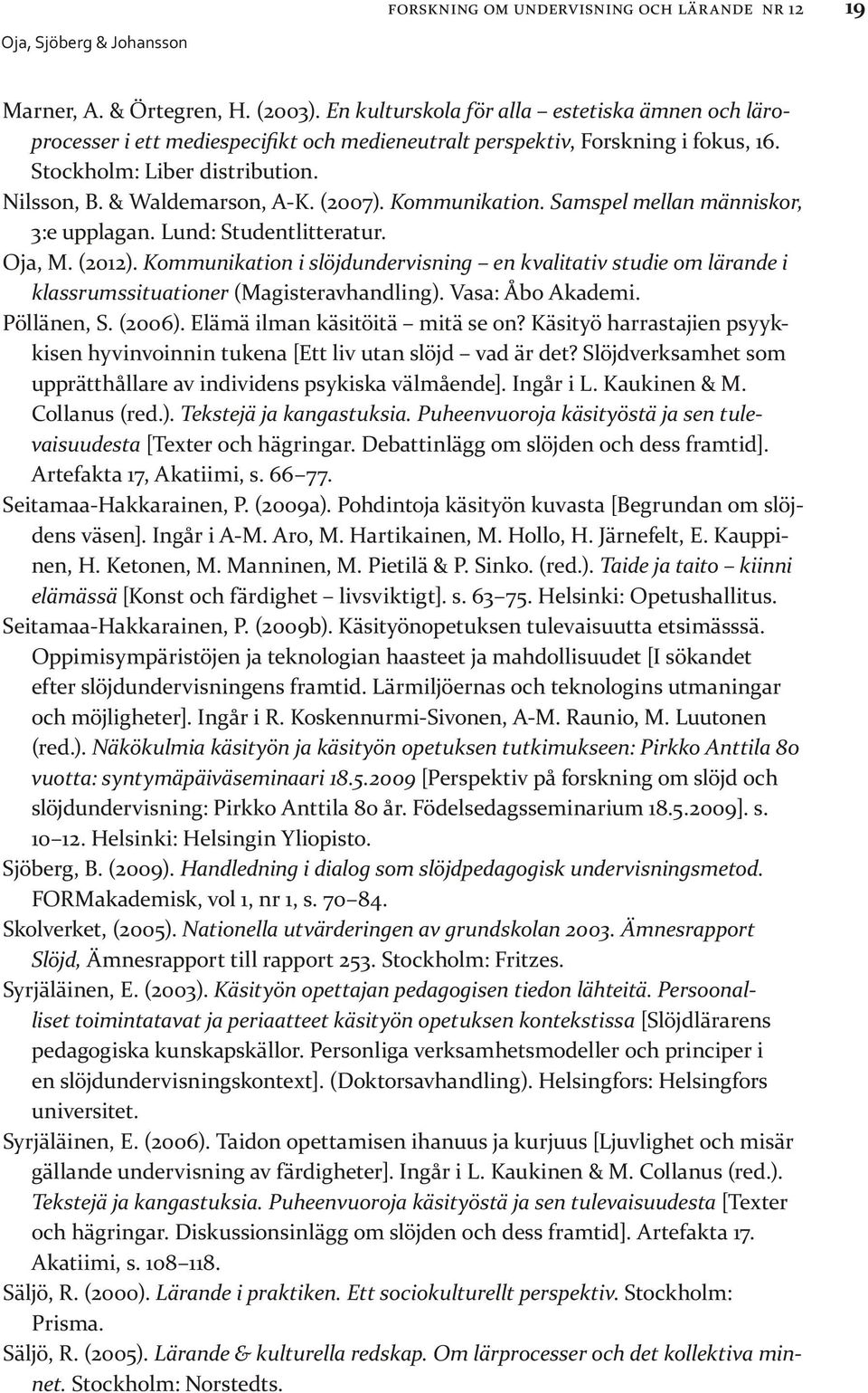 (2007). Kommunikation. Samspel mellan människor, 3:e upplagan. Lund: Studentlitteratur. Oja, M. (2012).