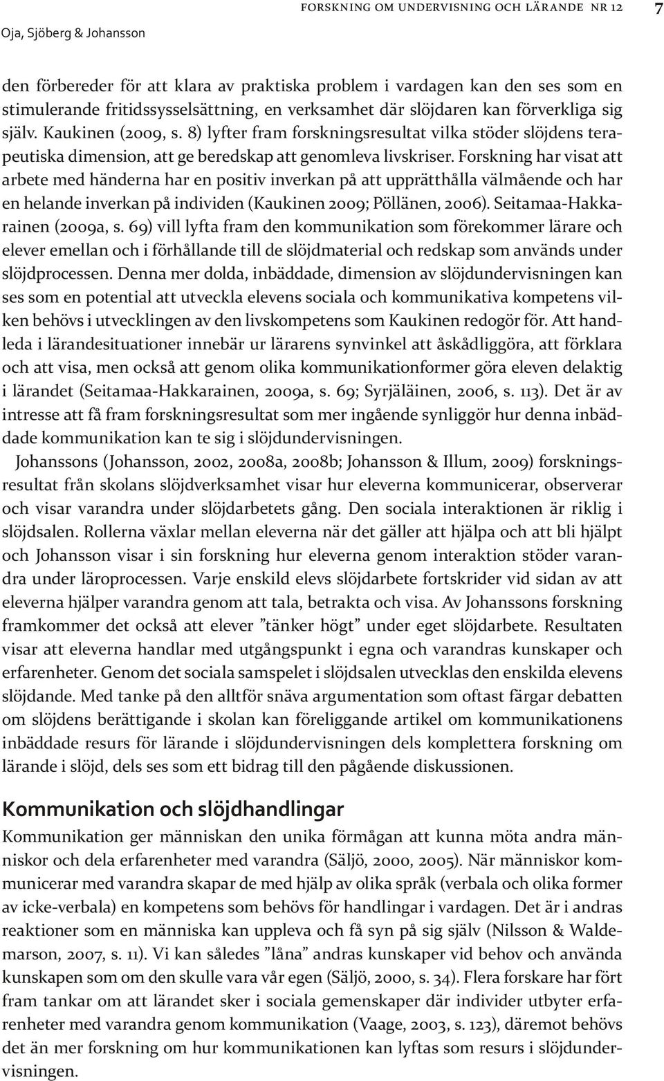 Forskning har visat att arbete med händerna har en positiv inverkan på att upprätthålla välmående och har en helande inverkan på individen (Kaukinen 2009; Pöllänen, 2006).