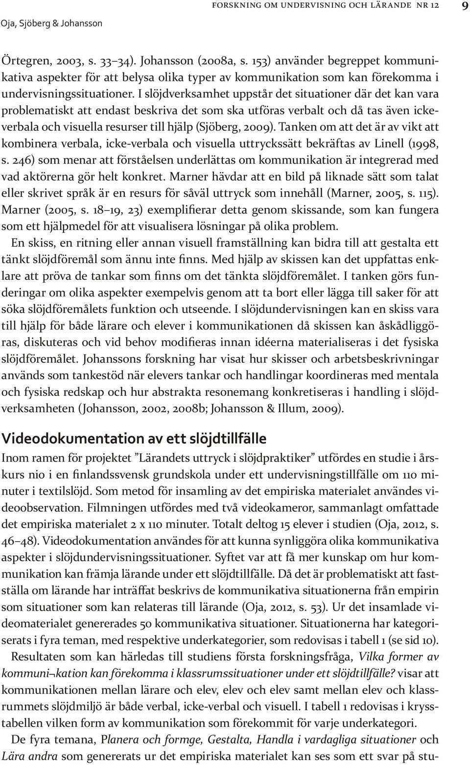 I slöjdverksamhet uppstår det situationer där det kan vara problematiskt att endast beskriva det som ska utföras verbalt och då tas även ickeverbala och visuella resurser till hjälp (Sjöberg, 2009).