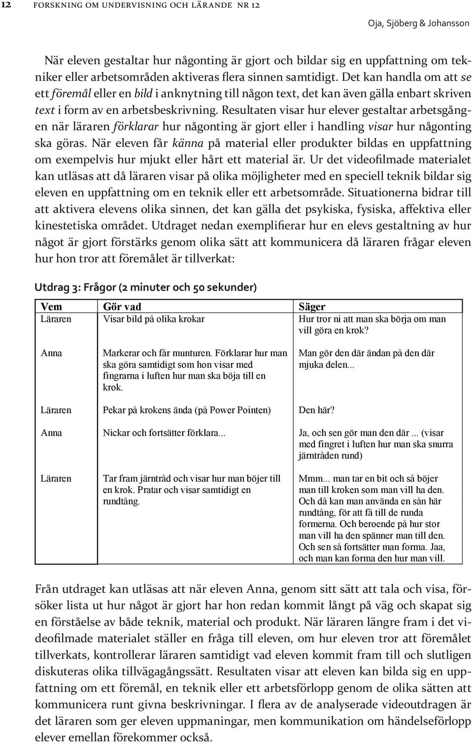 Resultaten visar hur elever gestaltar arbetsgången när läraren förklarar hur någonting är gjort eller i handling visar hur någonting ska göras.