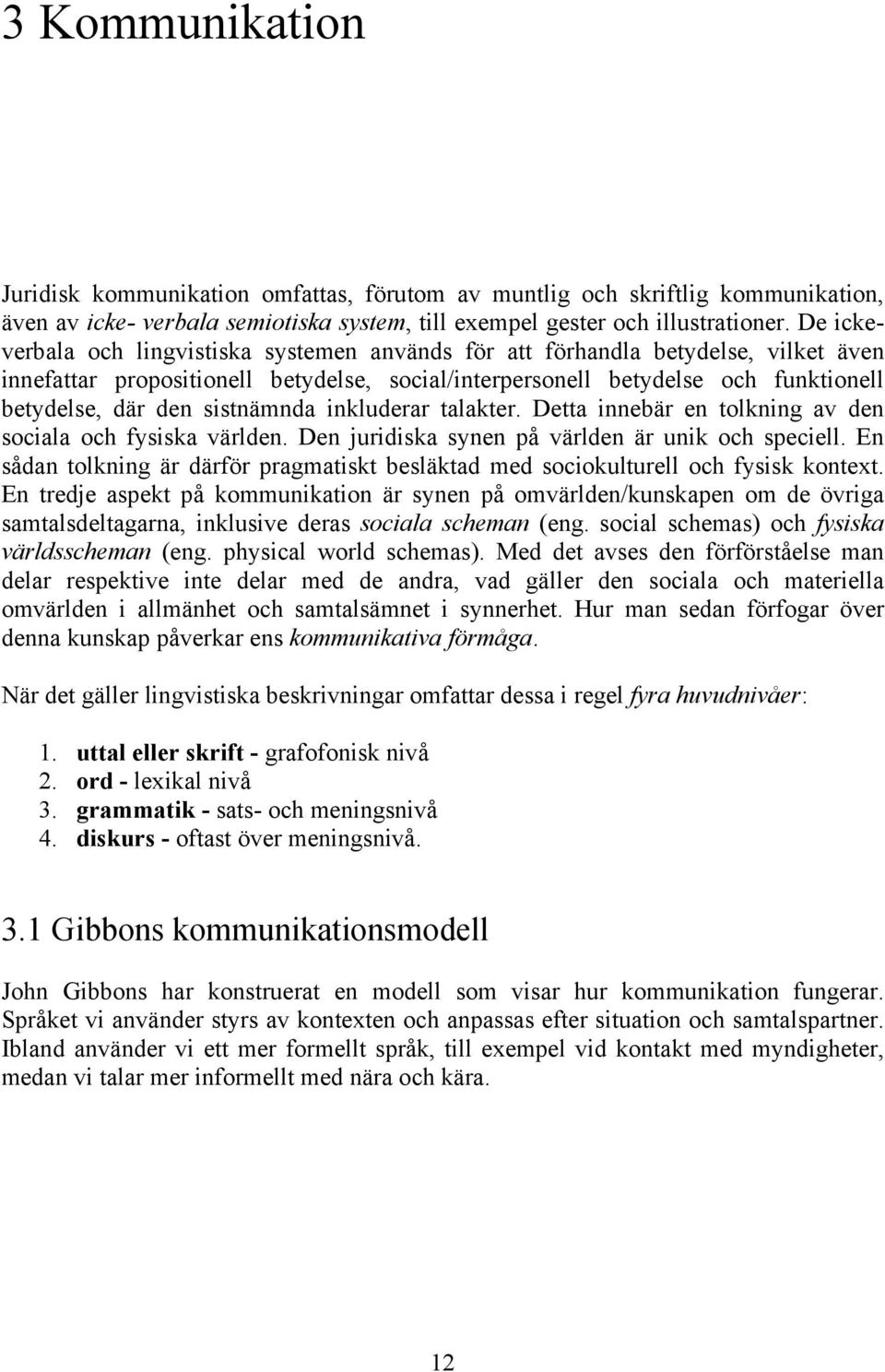 sistnämnda inkluderar talakter. Detta innebär en tolkning av den sociala och fysiska världen. Den juridiska synen på världen är unik och speciell.