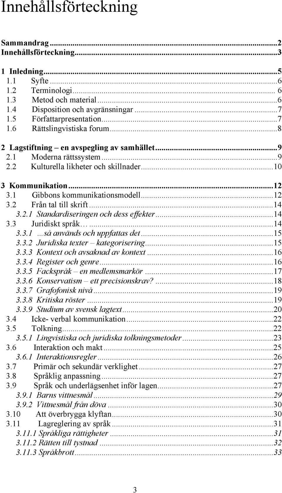 1 Gibbons kommunikationsmodell...12 3.2 Från tal till skrift...14 3.2.1 Standardiseringen och dess effekter...14 3.3 Juridiskt språk...14 3.3.1 så används och uppfattas det...15 3.3.2 Juridiska texter kategorisering.