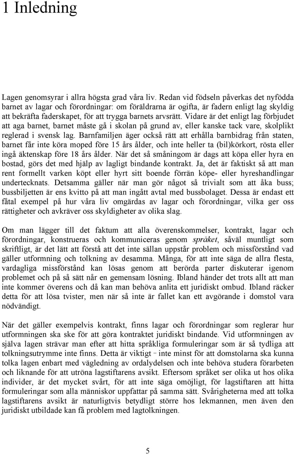 Vidare är det enligt lag förbjudet att aga barnet, barnet måste gå i skolan på grund av, eller kanske tack vare, skolplikt reglerad i svensk lag.