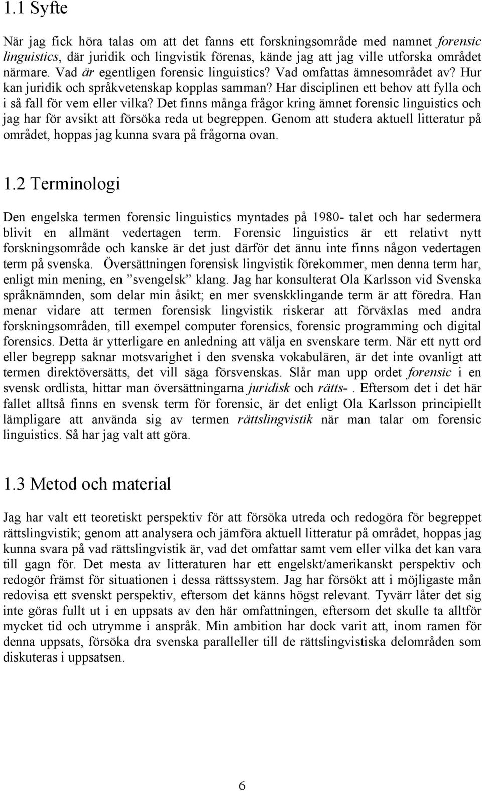 Det finns många frågor kring ämnet forensic linguistics och jag har för avsikt att försöka reda ut begreppen. Genom att studera aktuell litteratur på området, hoppas jag kunna svara på frågorna ovan.