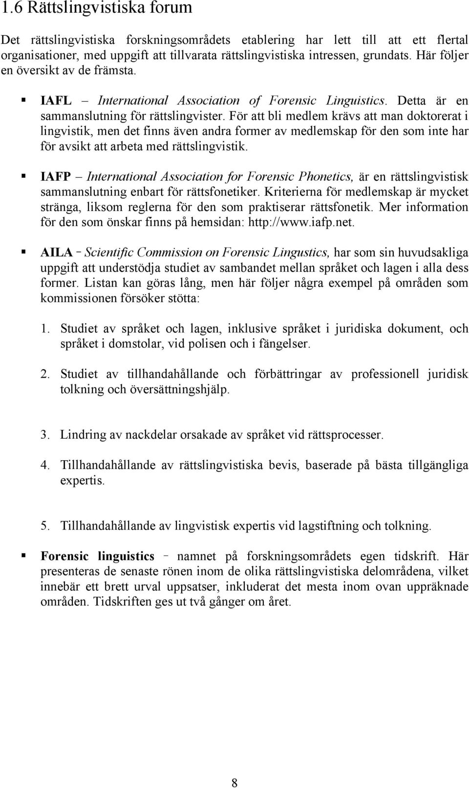 För att bli medlem krävs att man doktorerat i lingvistik, men det finns även andra former av medlemskap för den som inte har för avsikt att arbeta med rättslingvistik.