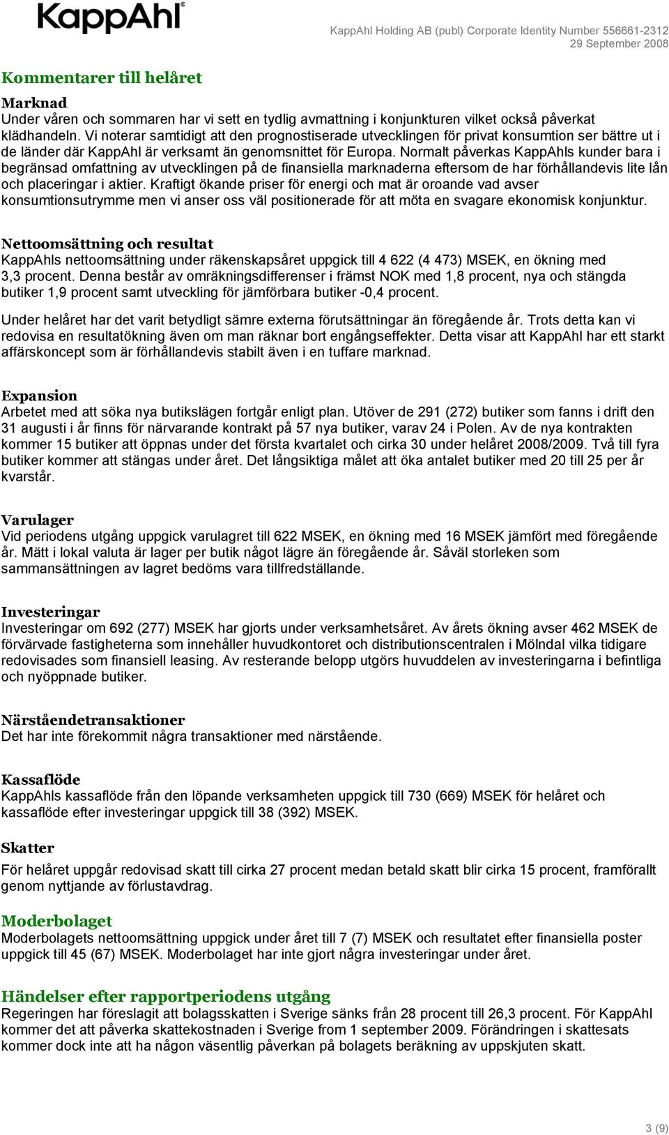 Normalt påverkas KappAhls kunder bara i begränsad omfattning av utvecklingen på de finansiella marknaderna eftersom de har förhållandevis lite lån och placeringar i aktier.