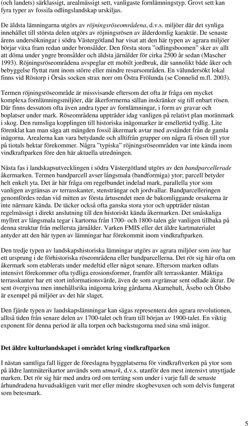 Den första stora odlingsboomen sker av allt att döma under yngre bronsålder och äldsta järnålder för cirka 2500 år sedan (Mascher 1993).