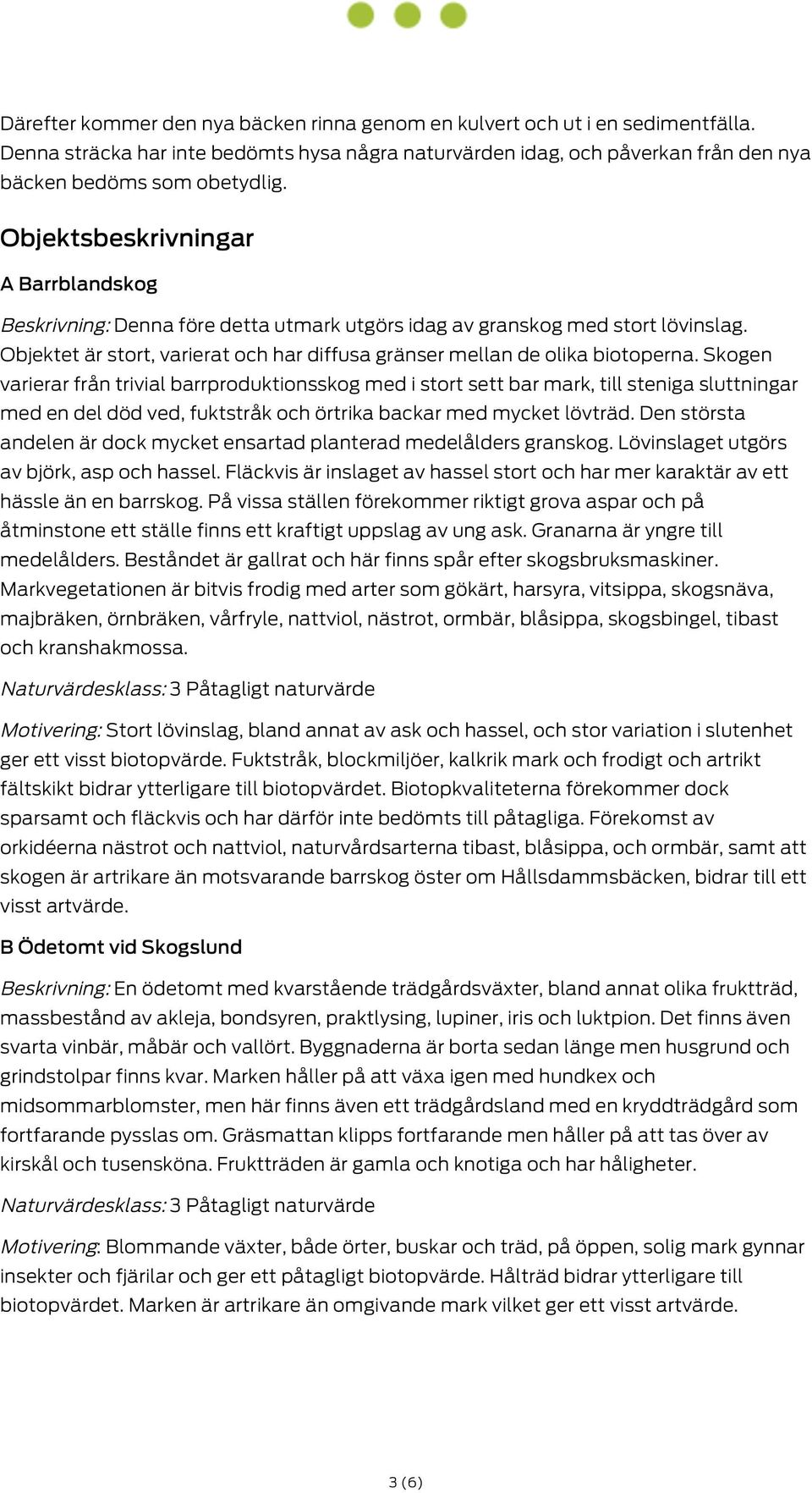 Skogen varierar från trivial barrproduktionsskog med i stort sett bar mark, till steniga sluttningar med en del död ved, fuktstråk och örtrika backar med mycket lövträd.