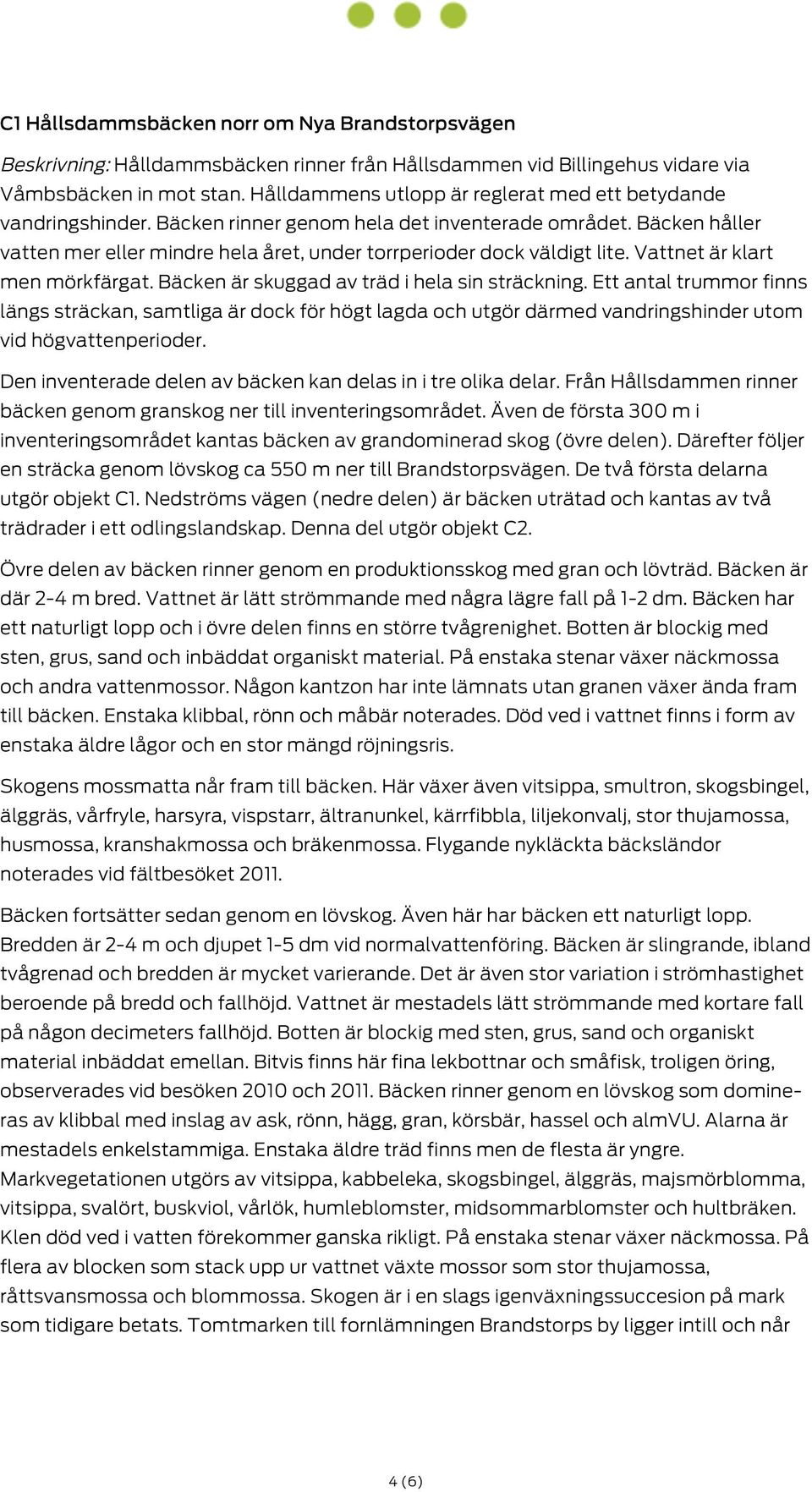 Bäcken håller vatten mer eller mindre hela året, under torrperioder dock väldigt lite. Vattnet är klart men mörkfärgat. Bäcken är skuggad av träd i hela sin sträckning.