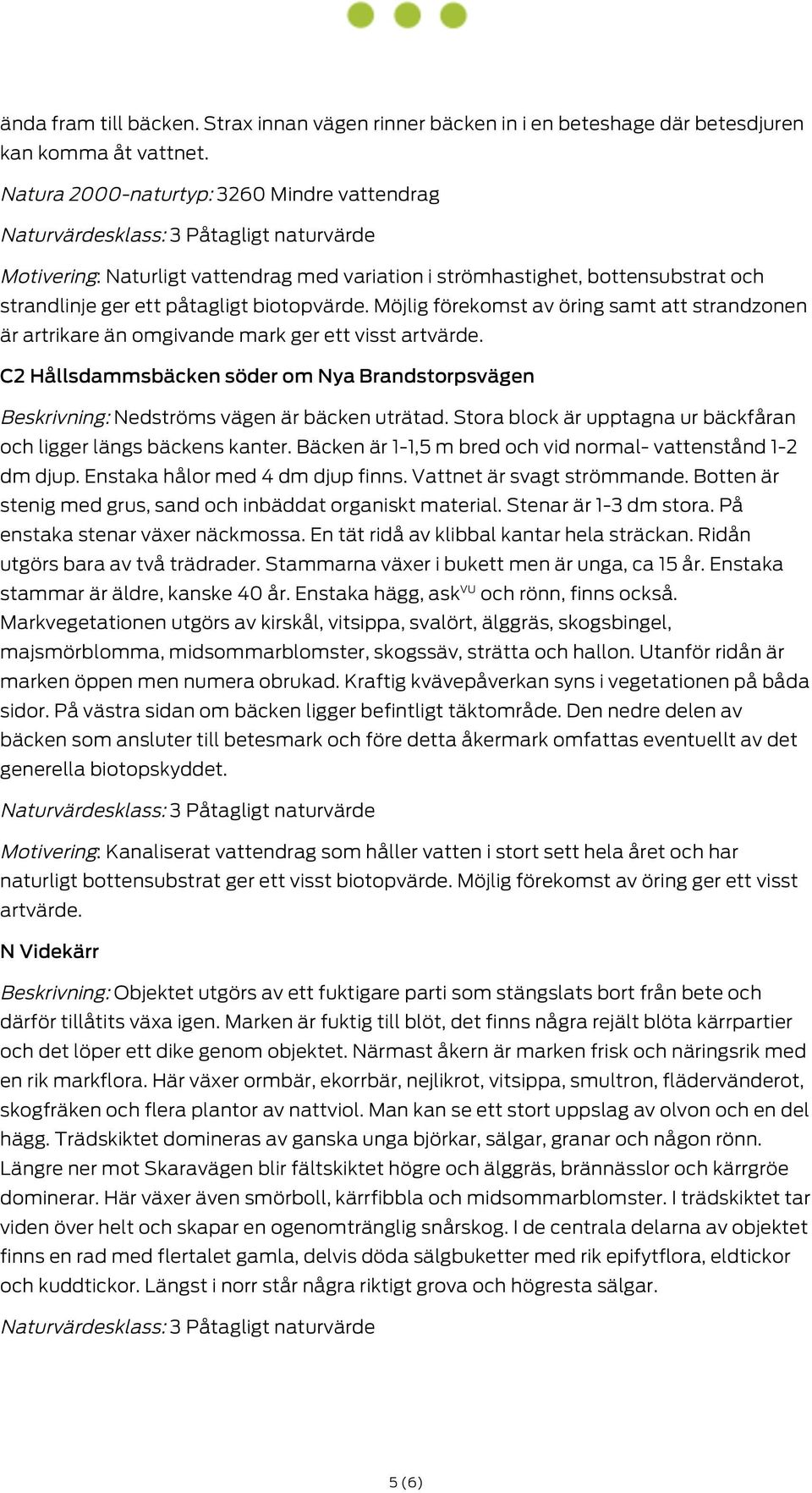 Möjlig förekomst av öring samt att strandzonen är artrikare än omgivande mark ger ett visst artvärde. C2 Hållsdammsbäcken söder om Nya Brandstorpsvägen Beskrivning: Nedströms vägen är bäcken uträtad.