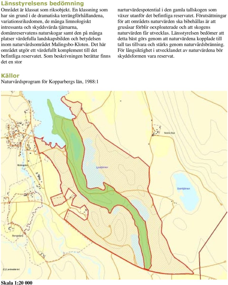 platser värdefulla landskapsbilden och betydelsen inom naturvårdsområdet Malingsbo-Kloten. Det här området utgör ett värdefullt komplement till det befintliga reservatet.