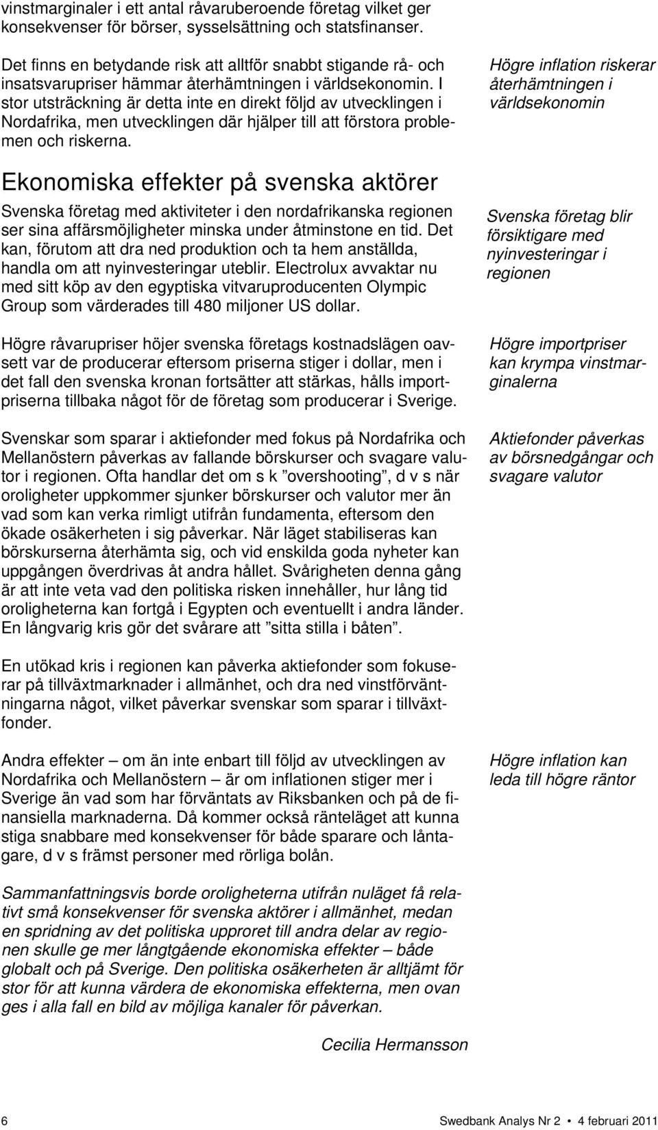 I stor utsträckning är detta inte en direkt följd av utvecklingen i Nordafrika, men utvecklingen där hjälper till att förstora problemen och riskerna.