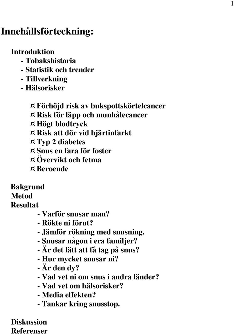 Metod Resultat - Varför snusar man? - Rökte ni förut? - Jämför rökning med snusning. - Snusar någon i era familjer? - Är det lätt att få tag på snus?