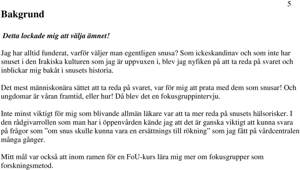 Det mest människonära sättet att ta reda på svaret, var för mig att prata med dem som snusar! Och ungdomar är våran framtid, eller hur! Då blev det en fokusgruppintervju.