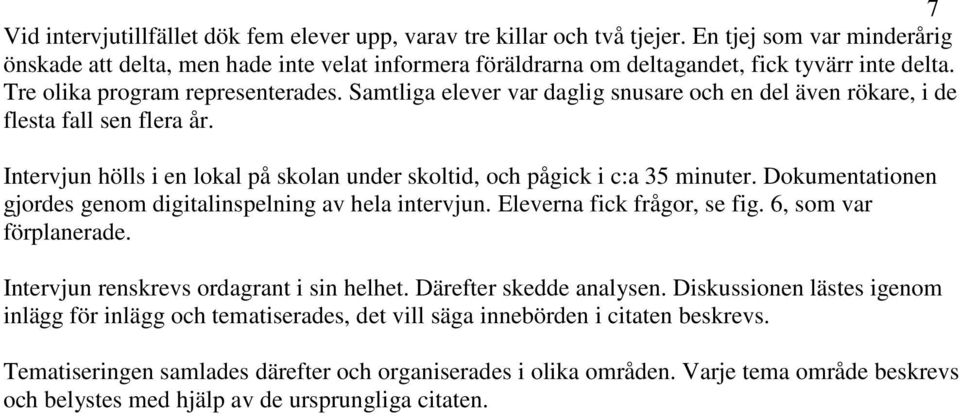 Samtliga elever var daglig snusare och en del även rökare, i de flesta fall sen flera år. Intervjun hölls i en lokal på skolan under skoltid, och pågick i c:a 35 minuter.