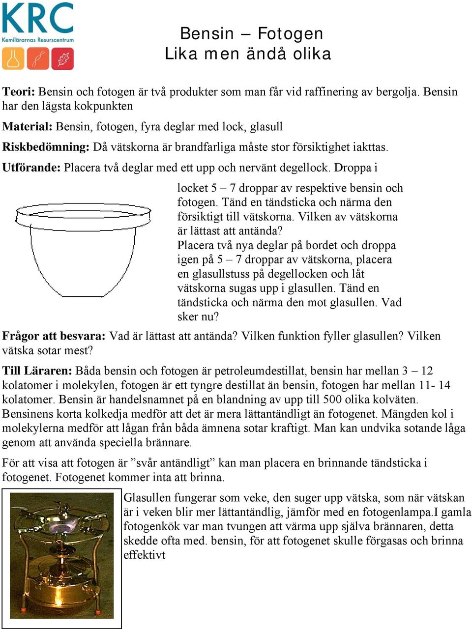 Utförande: Placera två deglar med ett upp och nervänt degellock. Droppa i locket 5 7 droppar av respektive bensin och fotogen. Tänd en tändsticka och närma den försiktigt till vätskorna.