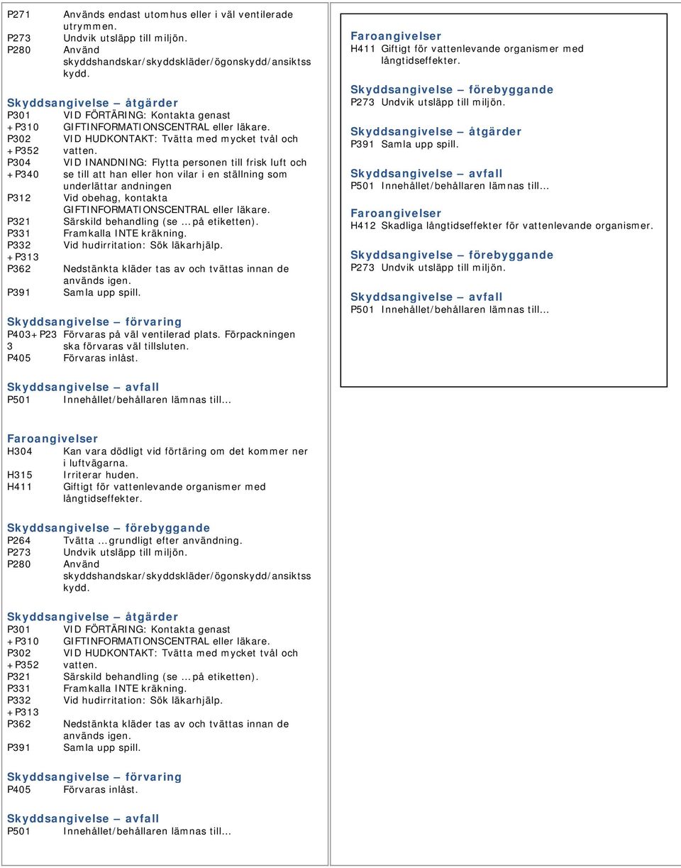 P304 VID INANDNING: Flytta personen till frisk luft och +P340 se till att han eller hon vilar i en ställning som underlättar andningen P312 Vid obehag, kontakta GIFTINFORMATIONSCENTRAL eller läkare.