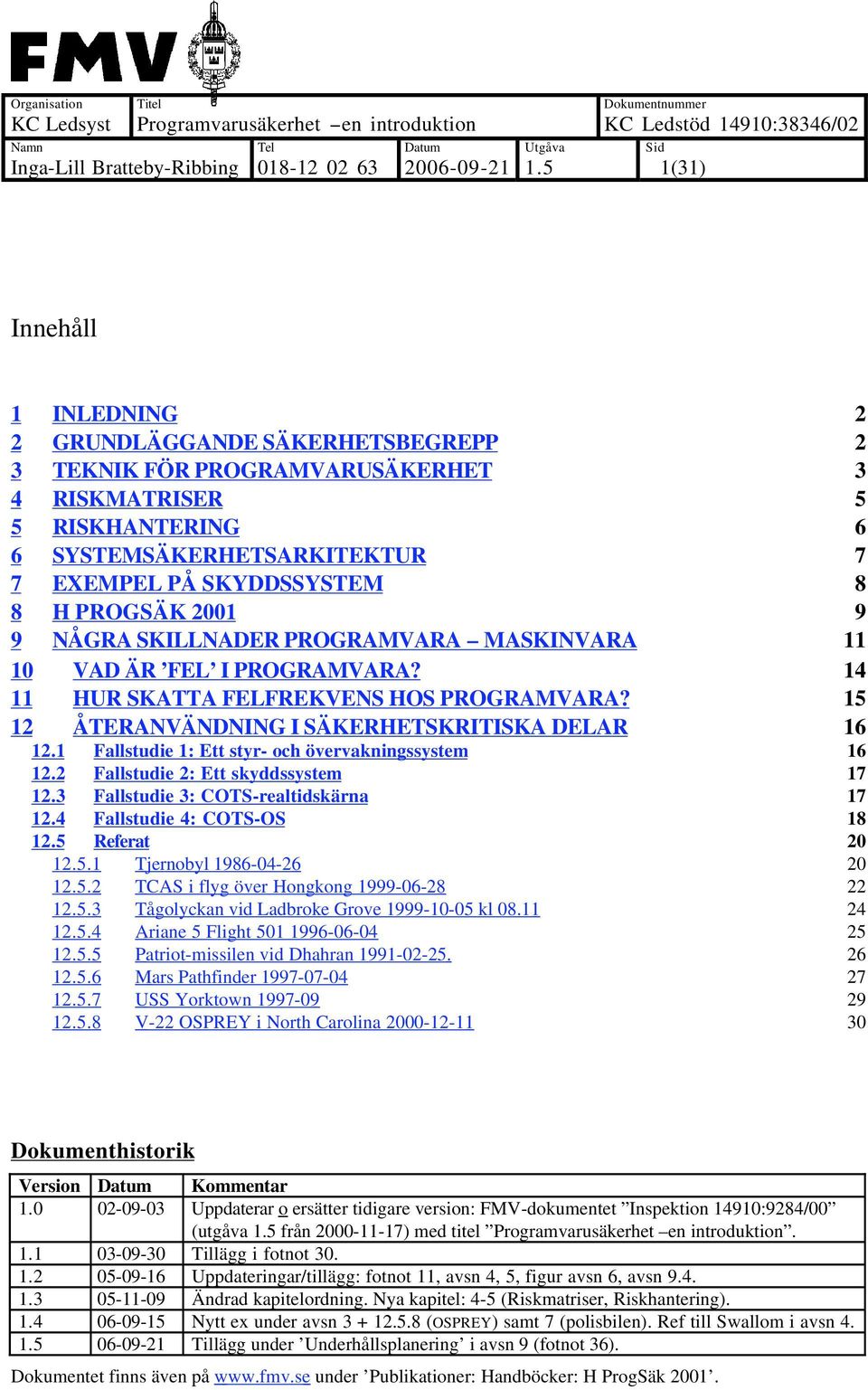 1 Fallstudie 1: Ett styr- och övervakningssystem 16 12.2 Fallstudie 2: Ett skyddssystem 17 12.3 Fallstudie 3: COTS-realtidskärna 17 12.4 Fallstudie 4: COTS-OS 18 12.5 Referat 20 12.5.1 Tjernobyl 1986-04-26 20 12.