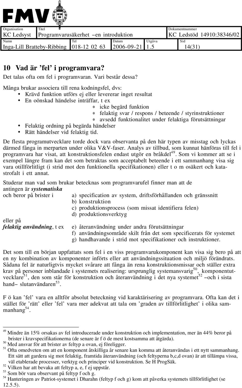 / styrinstruktioner avsedd funktionalitet under felaktiga förutsättningar Felaktig ordning på begärda händelser Rätt händelser vid felaktig tid.