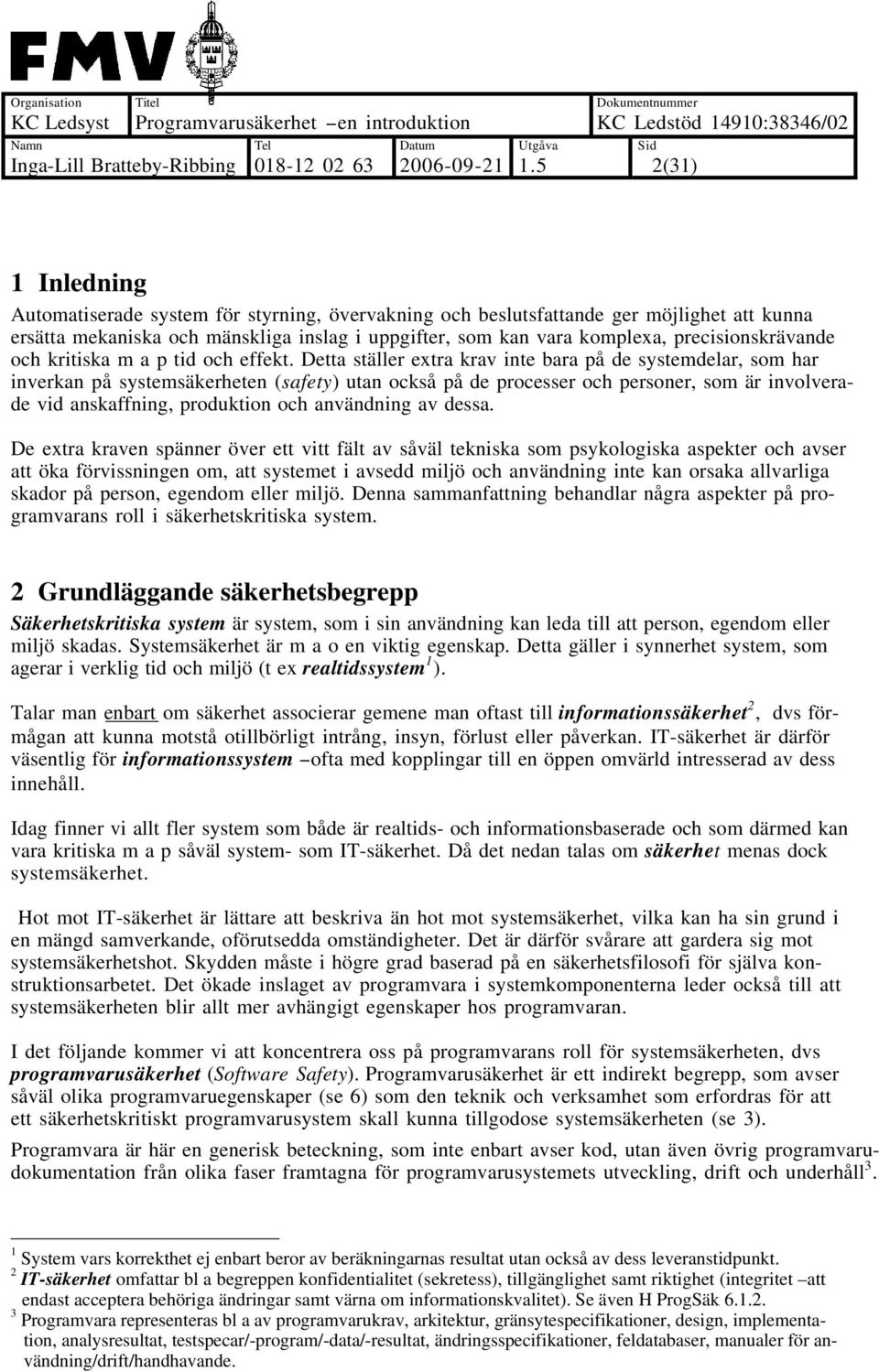 Detta ställer extra krav inte bara på de systemdelar, som har inverkan på systemsäkerheten (safety) utan också på de processer och personer, som är involverade vid anskaffning, produktion och