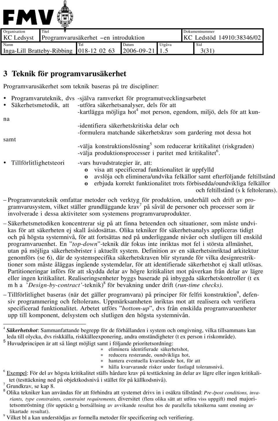 dessa hot samt -välja konstruktionslösning 5 som reducerar kritikalitet (riskgraden) -välja produktionsprocesser i paritet med kritikalitet 6.