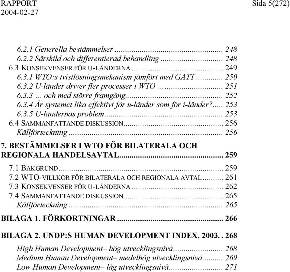 .. 256 Källförteckning... 256 7. BESTÄMMELSER I WTO FÖR BILATERALA OCH REGIONALA HANDELSAVTAL... 259 7.1 BAKGRUND... 259 7.2 WTO-VILLKOR FÖR BILATERALA OCH REGIONALA AVTAL... 261 7.