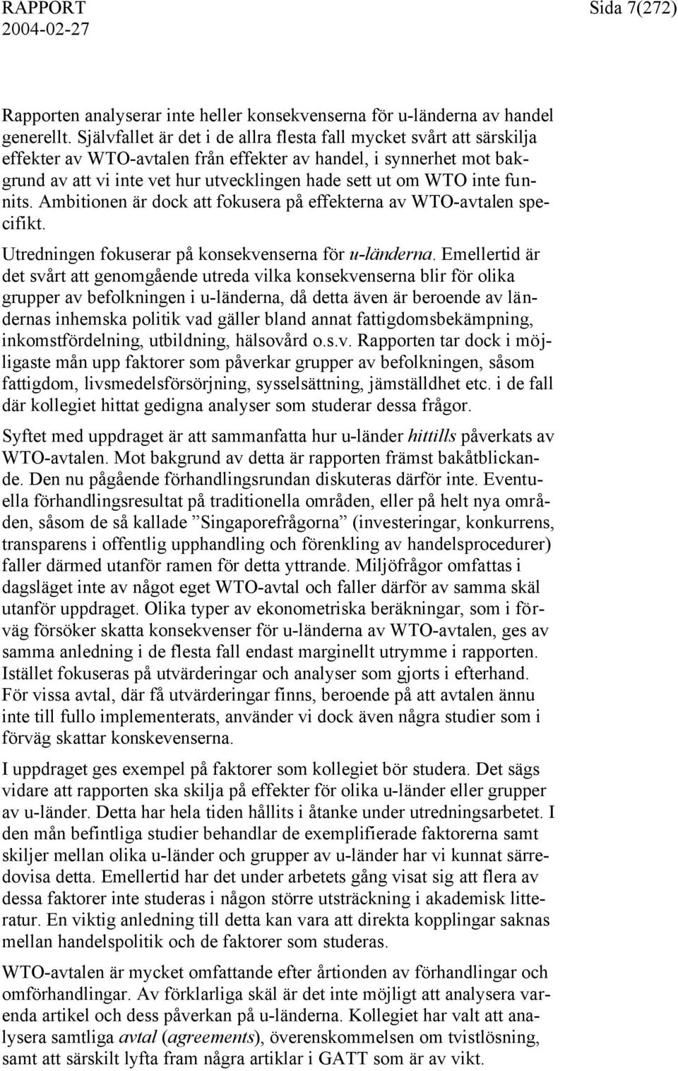 inte funnits. Ambitionen är dock att fokusera på effekterna av WTO-avtalen specifikt. Utredningen fokuserar på konsekvenserna för u-länderna.