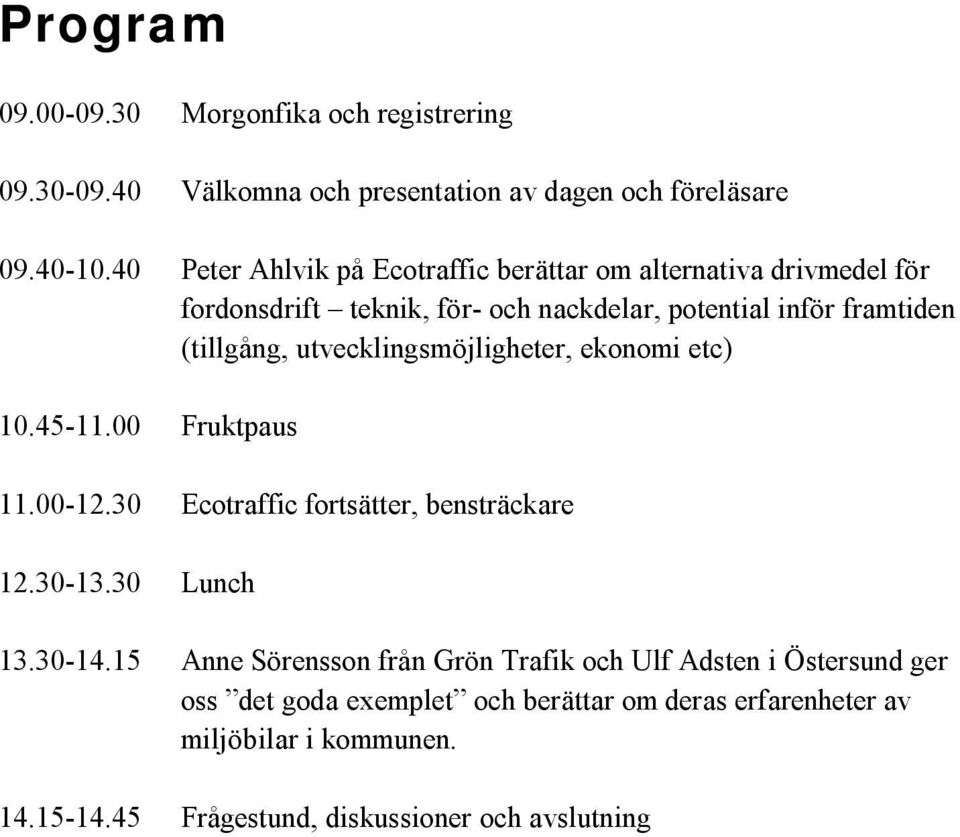 utvecklingsmöjligheter, ekonomi etc) 10.45-11.00 Fruktpaus 11.00-12.30 Ecotraffic fortsätter, bensträckare 12.30-13.30 Lunch 13.30-14.