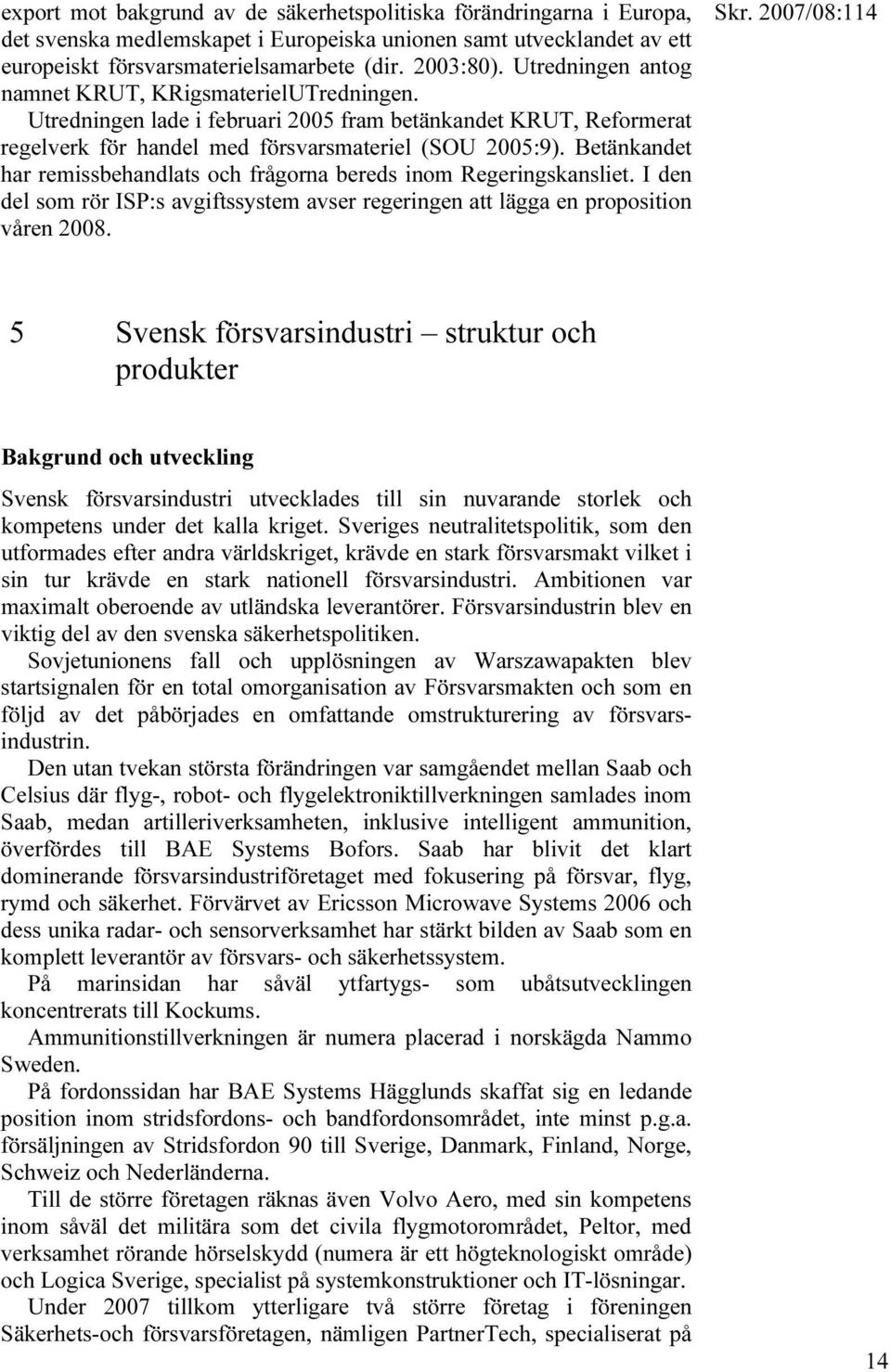 Betänkandet har remissbehandlats och frågorna bereds inom Regeringskansliet. I den del som rör ISP:s avgiftssystem avser regeringen att lägga en proposition våren 2008.