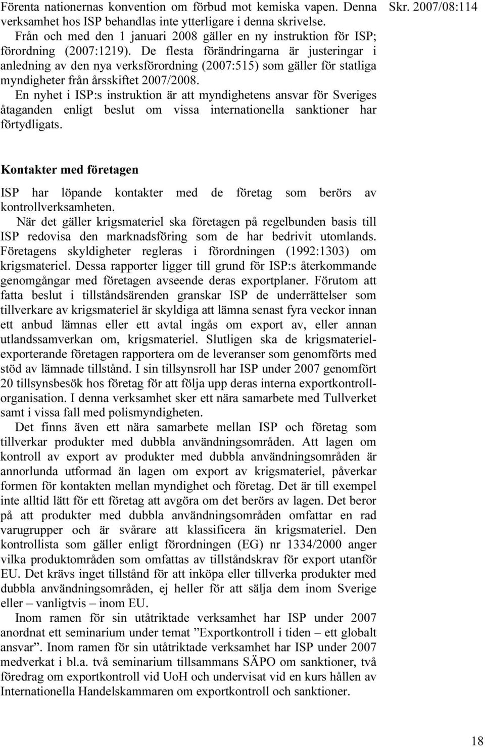 De flesta förändringarna är justeringar i anledning av den nya verksförordning (2007:515) som gäller för statliga myndigheter från årsskiftet 2007/2008.