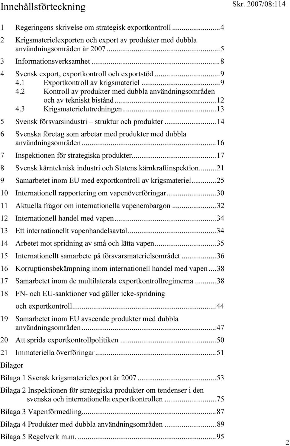 3 Krigsmaterielutredningen...13 5 Svensk försvarsindustri struktur och produkter...14 6 Svenska företag som arbetar med produkter med dubbla användningsområden.