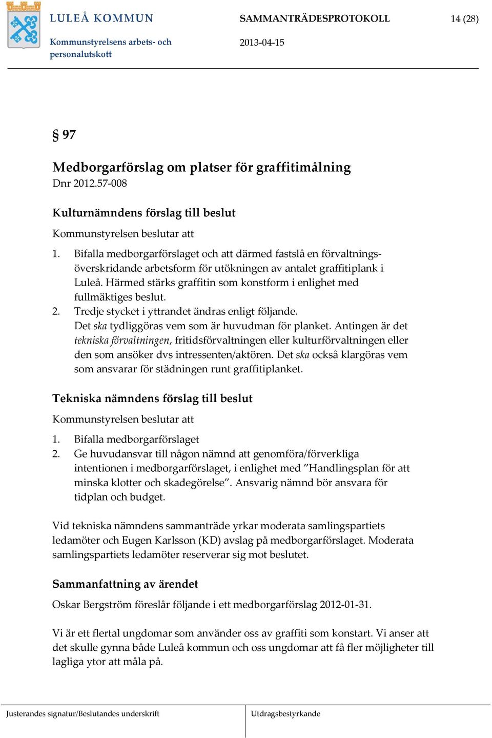 Härmed stärks graffitin som konstform i enlighet med fullmäktiges beslut. 2. Tredje stycket i yttrandet ändras enligt följande. Det ska tydliggöras vem som är huvudman för planket.