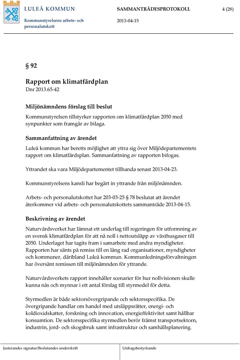 Sammanfattning av ärendet Luleå kommun har beretts möjlighet att yttra sig över Miljödepartementets rapport om klimatfärdsplan. Sammanfattning av rapporten bifogas.