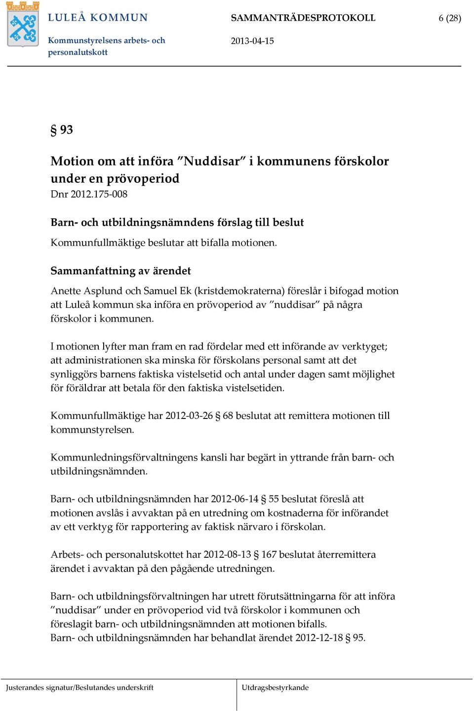 Sammanfattning av ärendet Anette Asplund och Samuel Ek (kristdemokraterna) föreslår i bifogad motion att Luleå kommun ska införa en prövoperiod av nuddisar på några förskolor i kommunen.