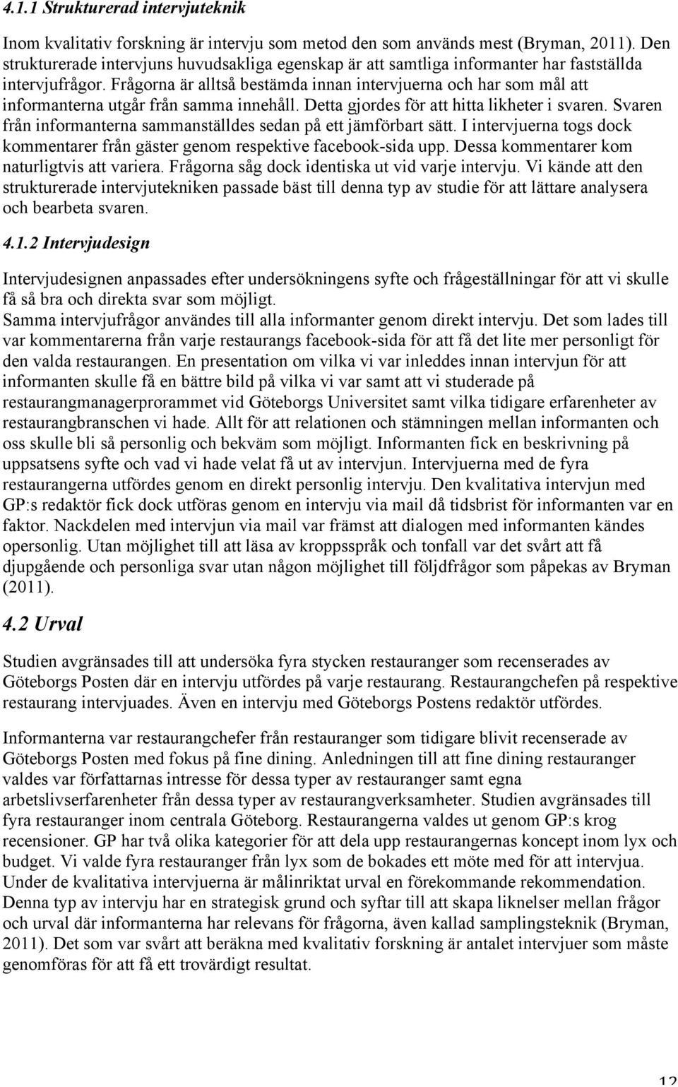 Frågorna är alltså bestämda innan intervjuerna och har som mål att informanterna utgår från samma innehåll. Detta gjordes för att hitta likheter i svaren.