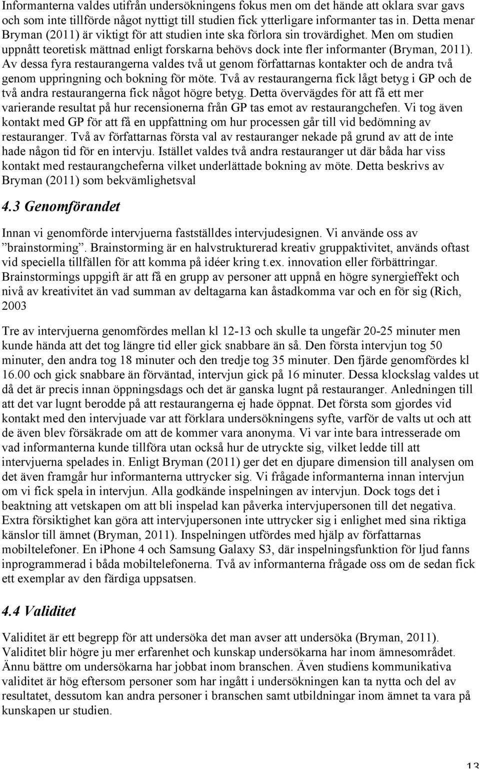Av dessa fyra restaurangerna valdes två ut genom författarnas kontakter och de andra två genom uppringning och bokning för möte.