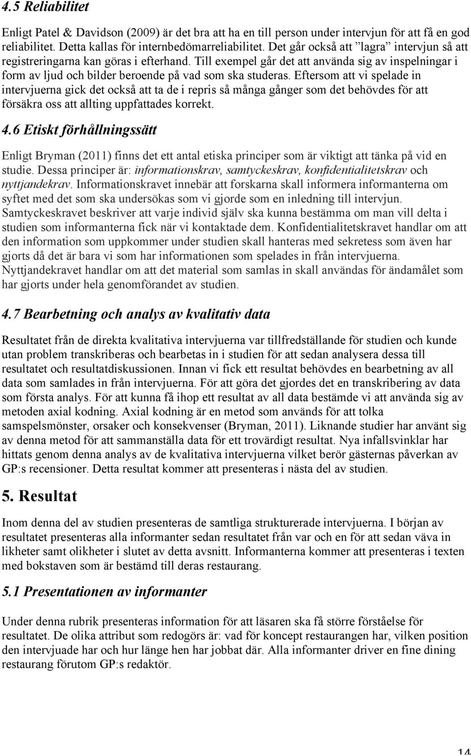 Eftersom att vi spelade in intervjuerna gick det också att ta de i repris så många gånger som det behövdes för att försäkra oss att allting uppfattades korrekt. 4.
