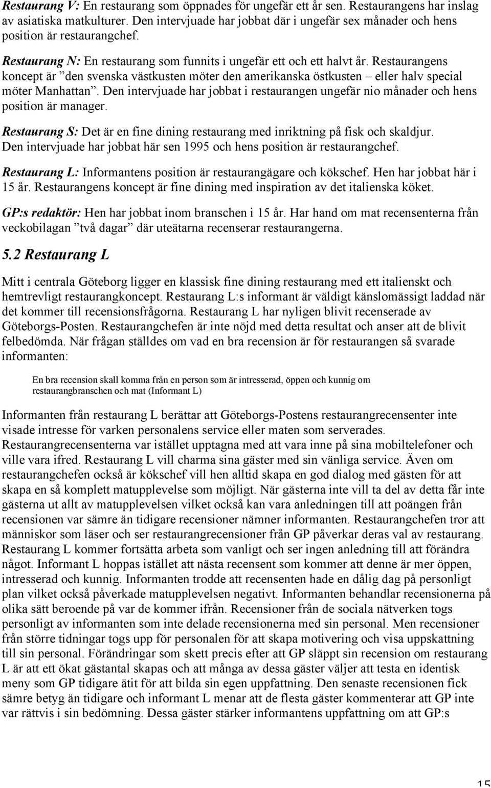 Restaurangens koncept är den svenska västkusten möter den amerikanska östkusten eller halv special möter Manhattan.