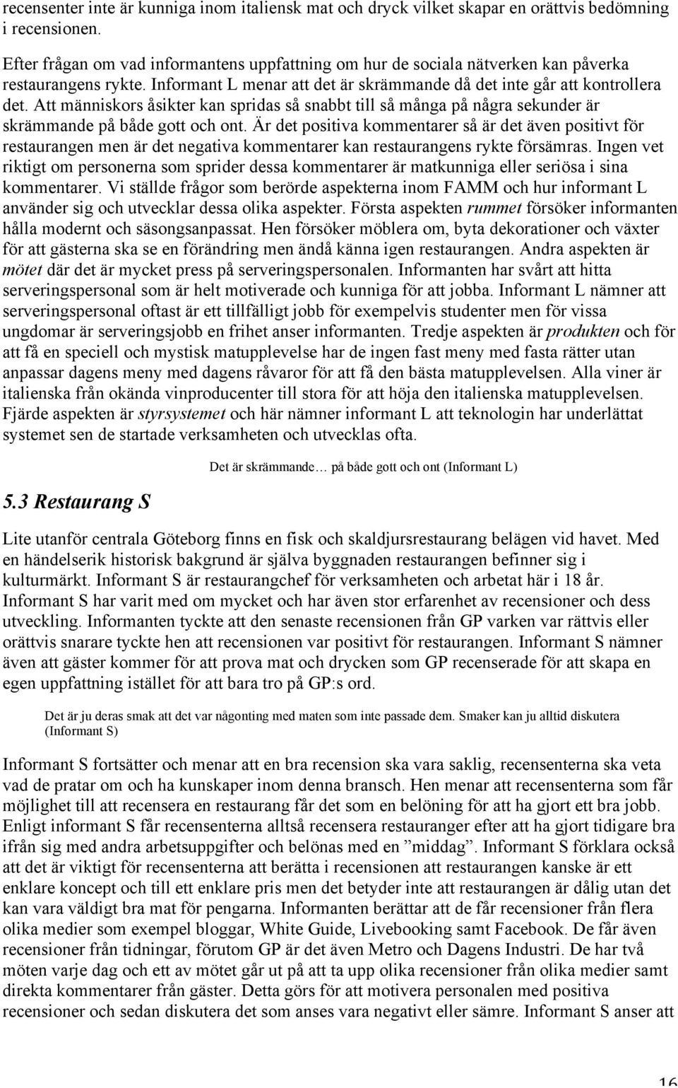 Att människors åsikter kan spridas så snabbt till så många på några sekunder är skrämmande på både gott och ont.