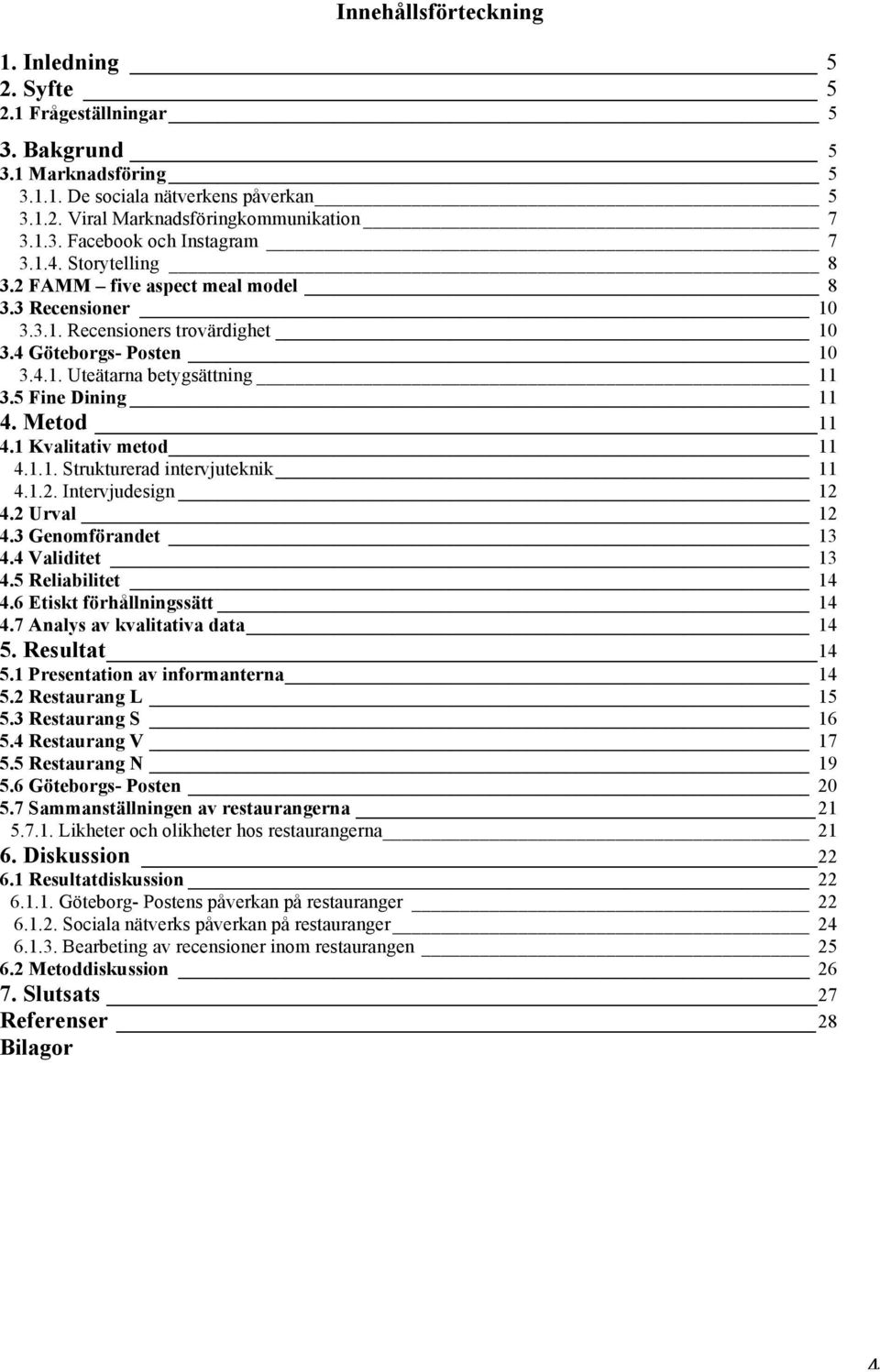 Metod 11 4.1 Kvalitativ metod 11 4.1.1. Strukturerad intervjuteknik 11 4.1.2. Intervjudesign 12 4.2 Urval 12 4.3 Genomförandet 13 4.4 Validitet 13 4.5 Reliabilitet 14 4.6 Etiskt förhållningssätt 14 4.