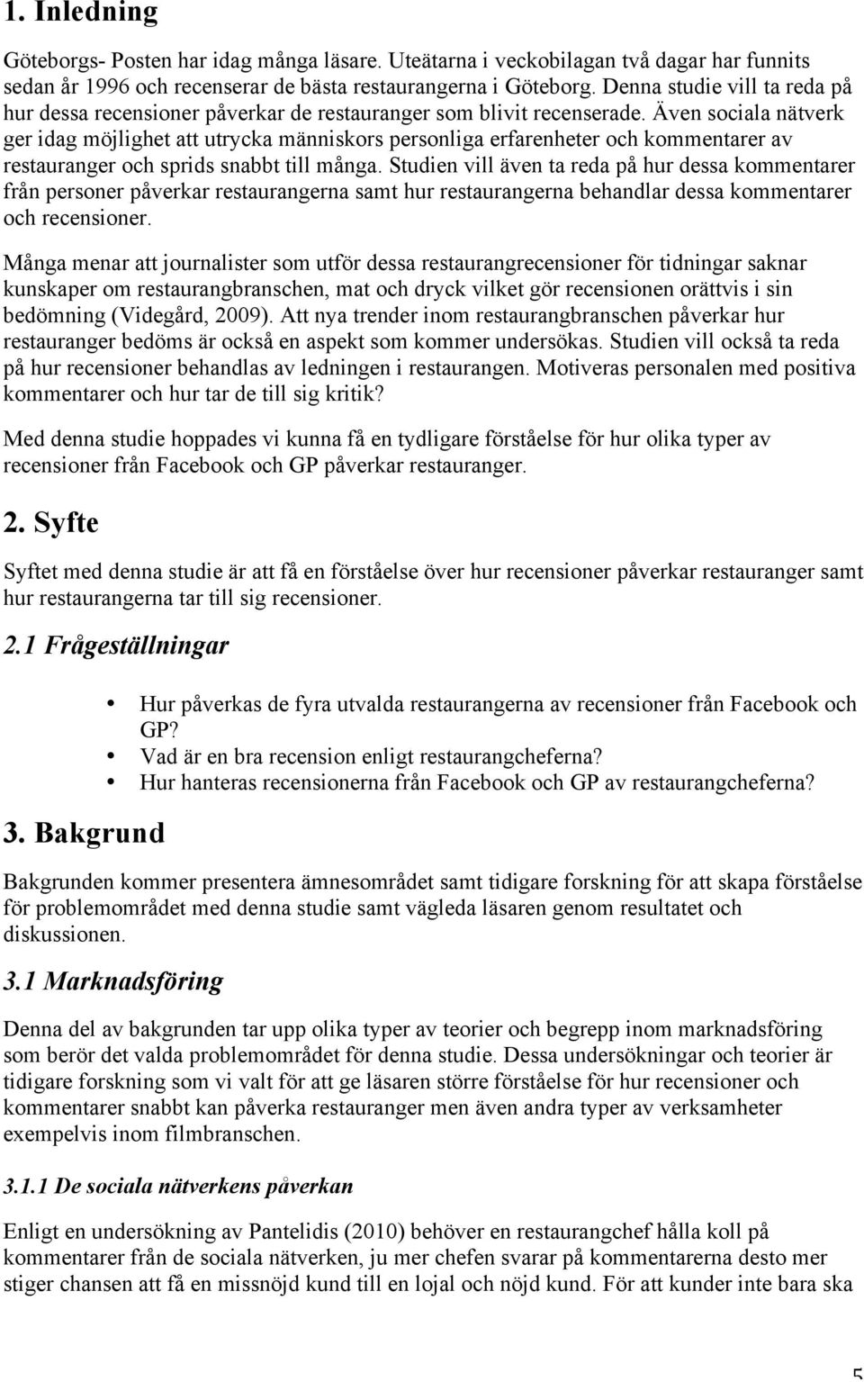 Även sociala nätverk ger idag möjlighet att utrycka människors personliga erfarenheter och kommentarer av restauranger och sprids snabbt till många.