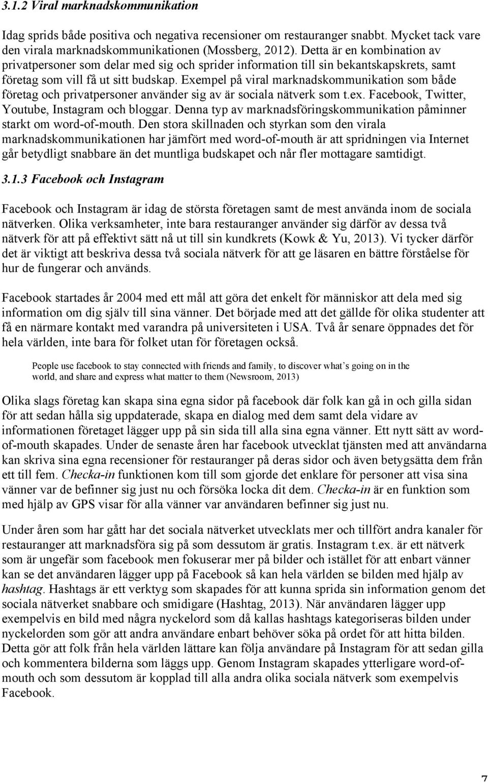 Exempel på viral marknadskommunikation som både företag och privatpersoner använder sig av är sociala nätverk som t.ex. Facebook, Twitter, Youtube, Instagram och bloggar.