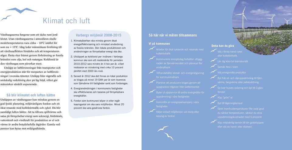 Koldioxid är den växthusgas som påverkar mest. Utsläpp av luftföroreningar från transporter och energiproduktion står för merparten av luftföroreningar i svenska tätorter.