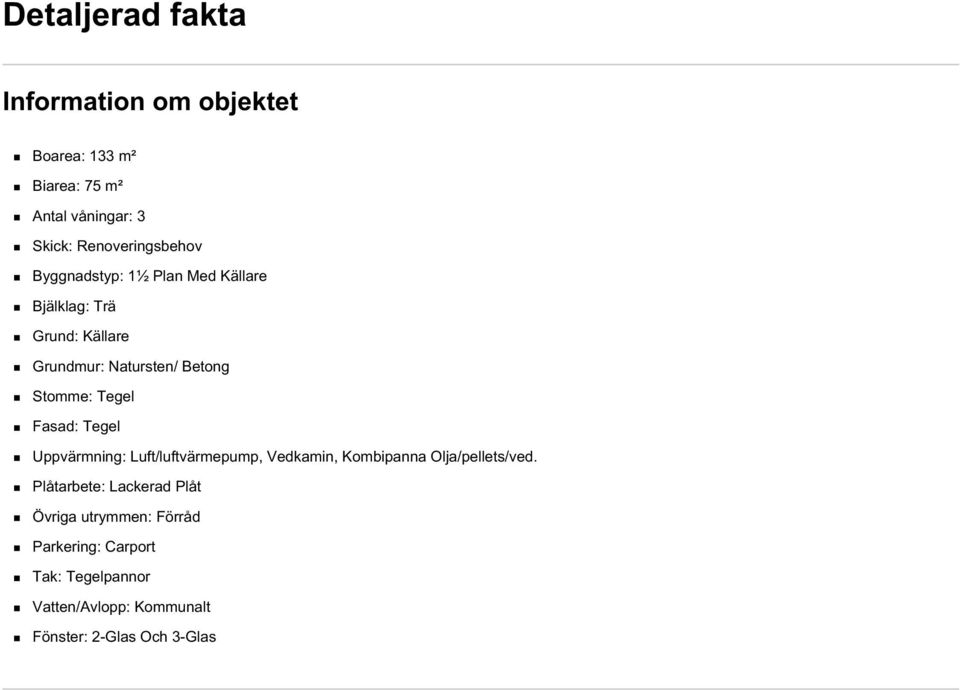 Stomme: Tegel Fasad: Tegel Uppvärmning: Luft/luftvärmepump, Vedkamin, Kombipanna Olja/pellets/ved.