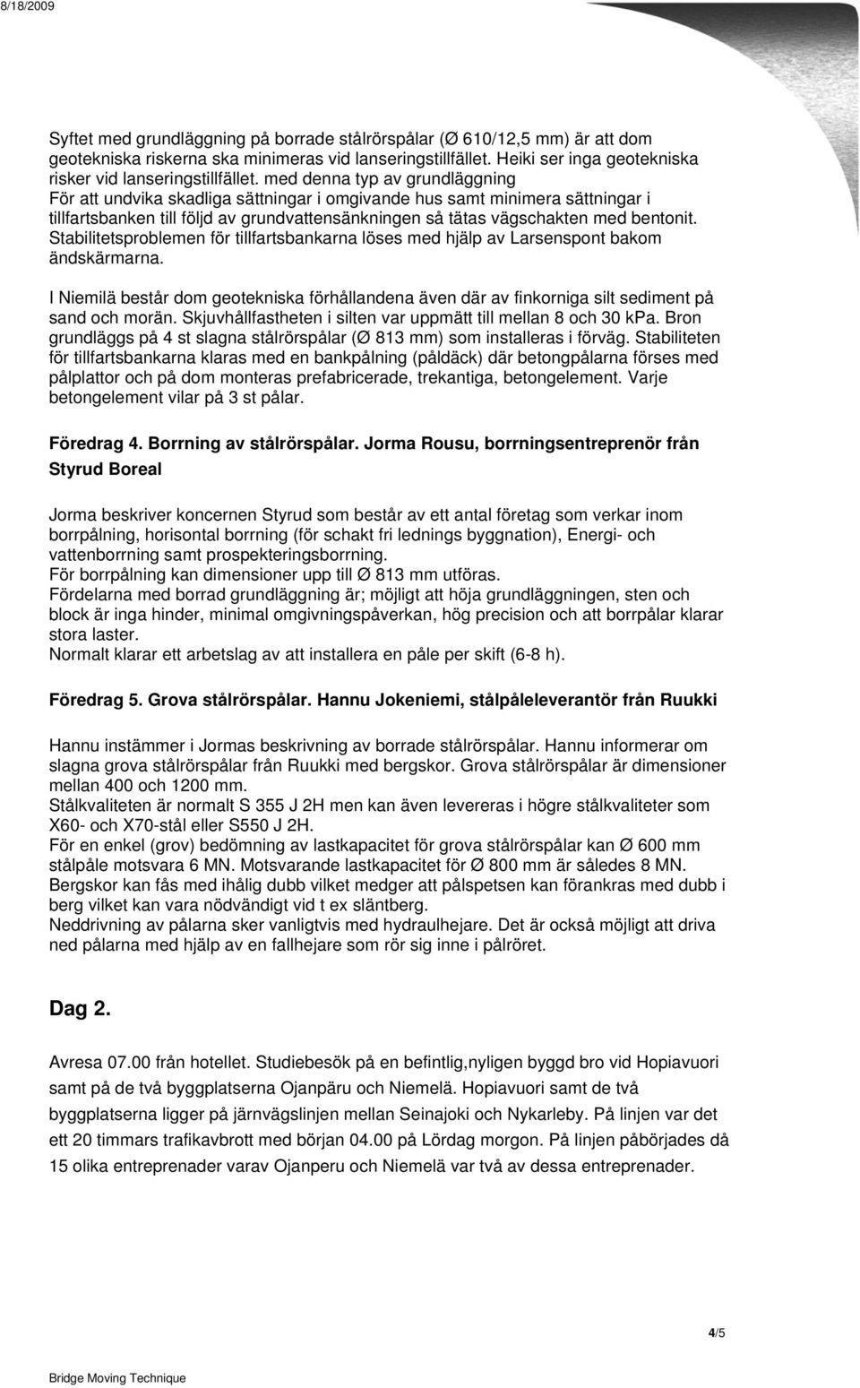 med denna typ av grundläggning För att undvika skadliga sättningar i omgivande hus samt minimera sättningar i tillfartsbanken till följd av grundvattensänkningen så tätas vägschakten med bentonit.