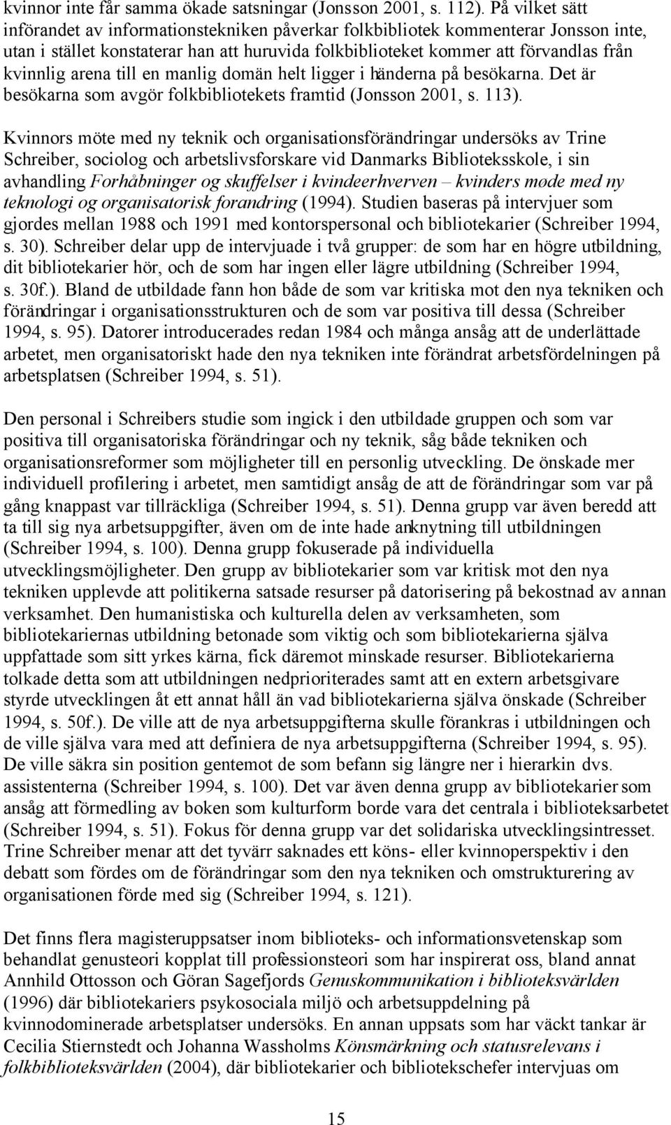 arena till en manlig domän helt ligger i händerna på besökarna. Det är besökarna som avgör folkbibliotekets framtid (Jonsson 2001, s. 113).